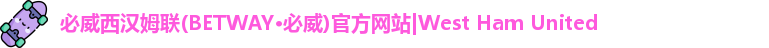 必威西汉姆联(BETWAY·必威)官方网站|West Ham United
